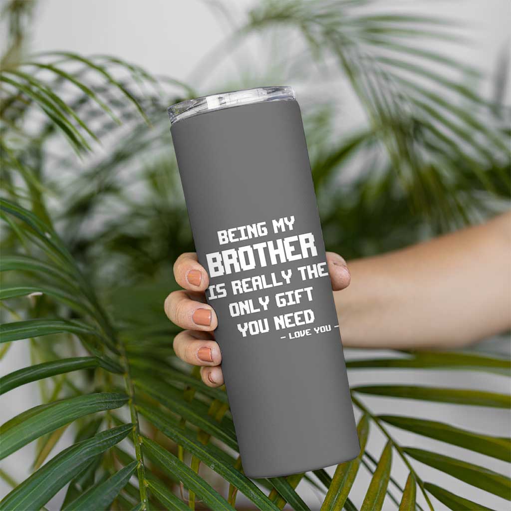 Funny Brother Gifts Skinny Tumbler Being My Brother Is Really The Only Gift You Need Love You