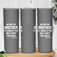 Funny Brother Gifts Skinny Tumbler Being My Brother Is Really The Only Gift You Need Love You