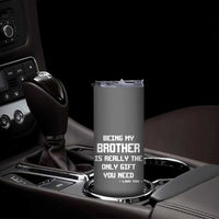 Funny Brother Gifts Skinny Tumbler Being My Brother Is Really The Only Gift You Need Love You