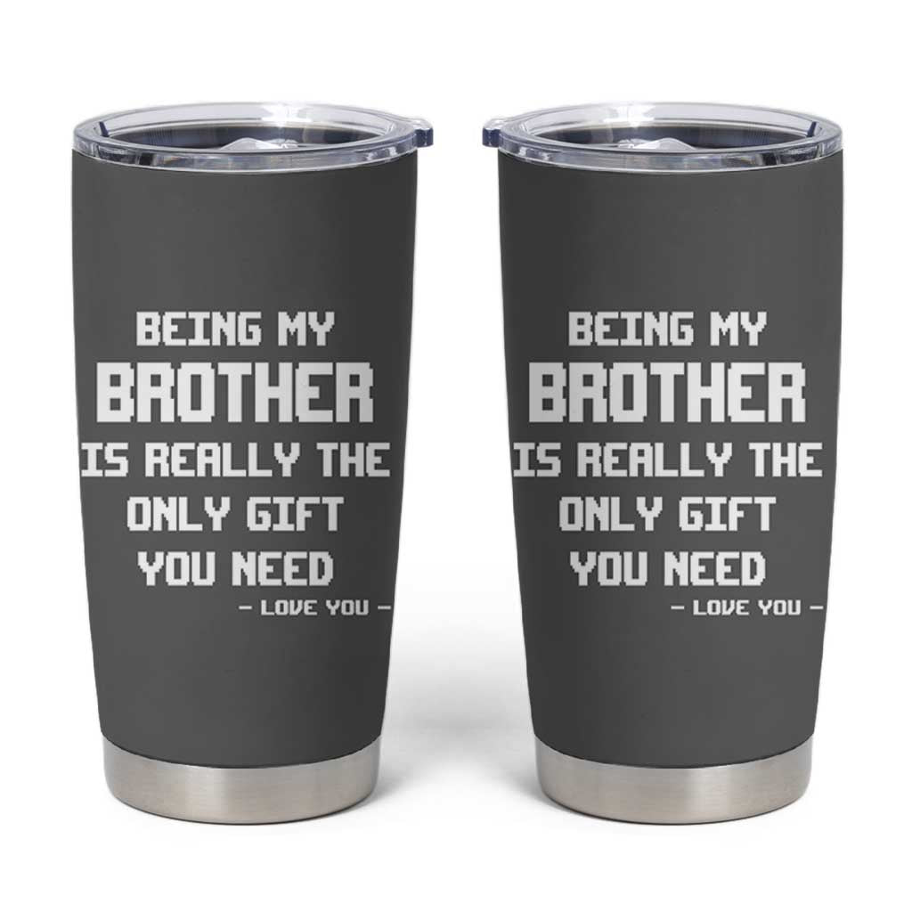 Funny Brother Gifts Tumbler Cup Being My Brother Is Really The Only Gift You Need Love You
