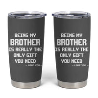 Funny Brother Gifts Tumbler Cup Being My Brother Is Really The Only Gift You Need Love You
