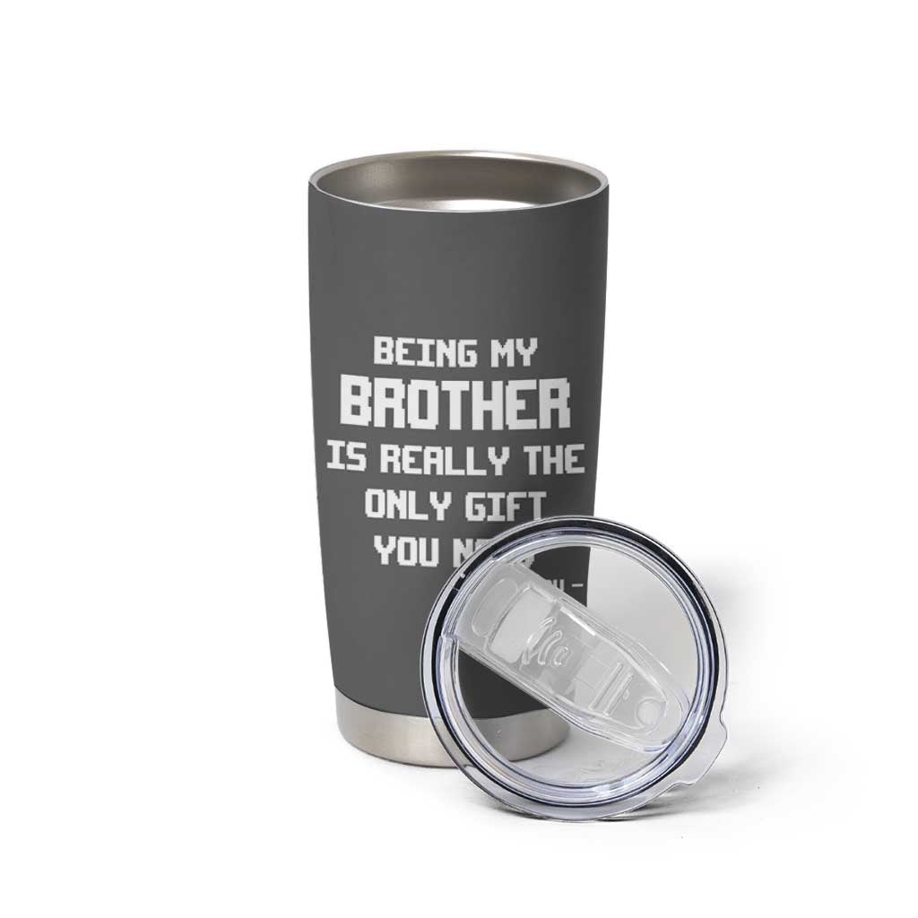 Funny Brother Gifts Tumbler Cup Being My Brother Is Really The Only Gift You Need Love You