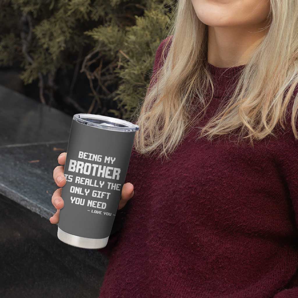 Funny Brother Gifts Tumbler Cup Being My Brother Is Really The Only Gift You Need Love You