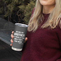Funny Brother Gifts Tumbler Cup Being My Brother Is Really The Only Gift You Need Love You
