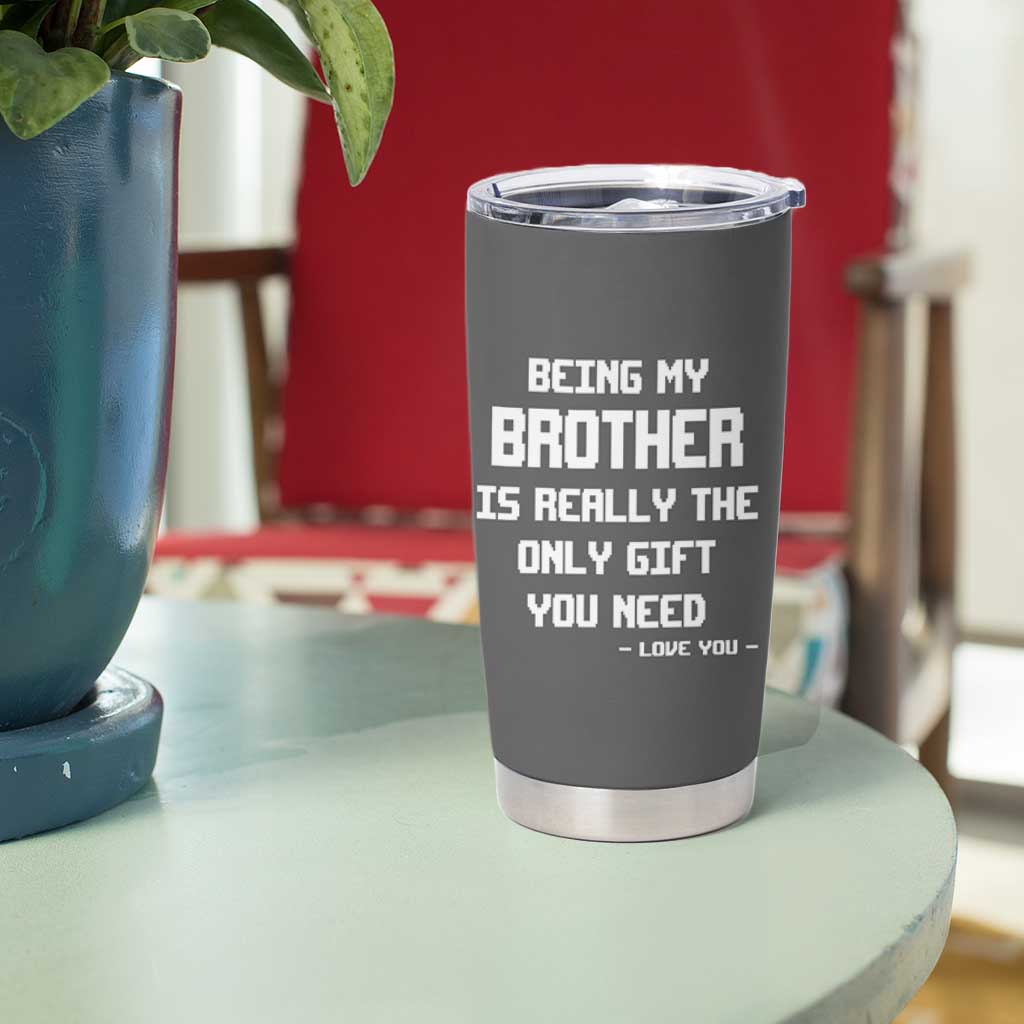 Funny Brother Gifts Tumbler Cup Being My Brother Is Really The Only Gift You Need Love You