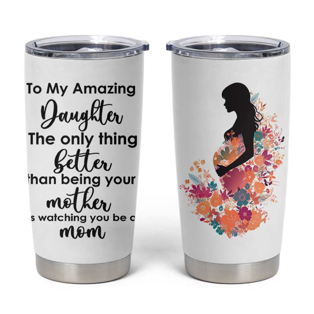 The Only Thing Better Than Being Your Mom Is Watching You Be A Mom Tumbler Cup To My Daughter Become A Mommy