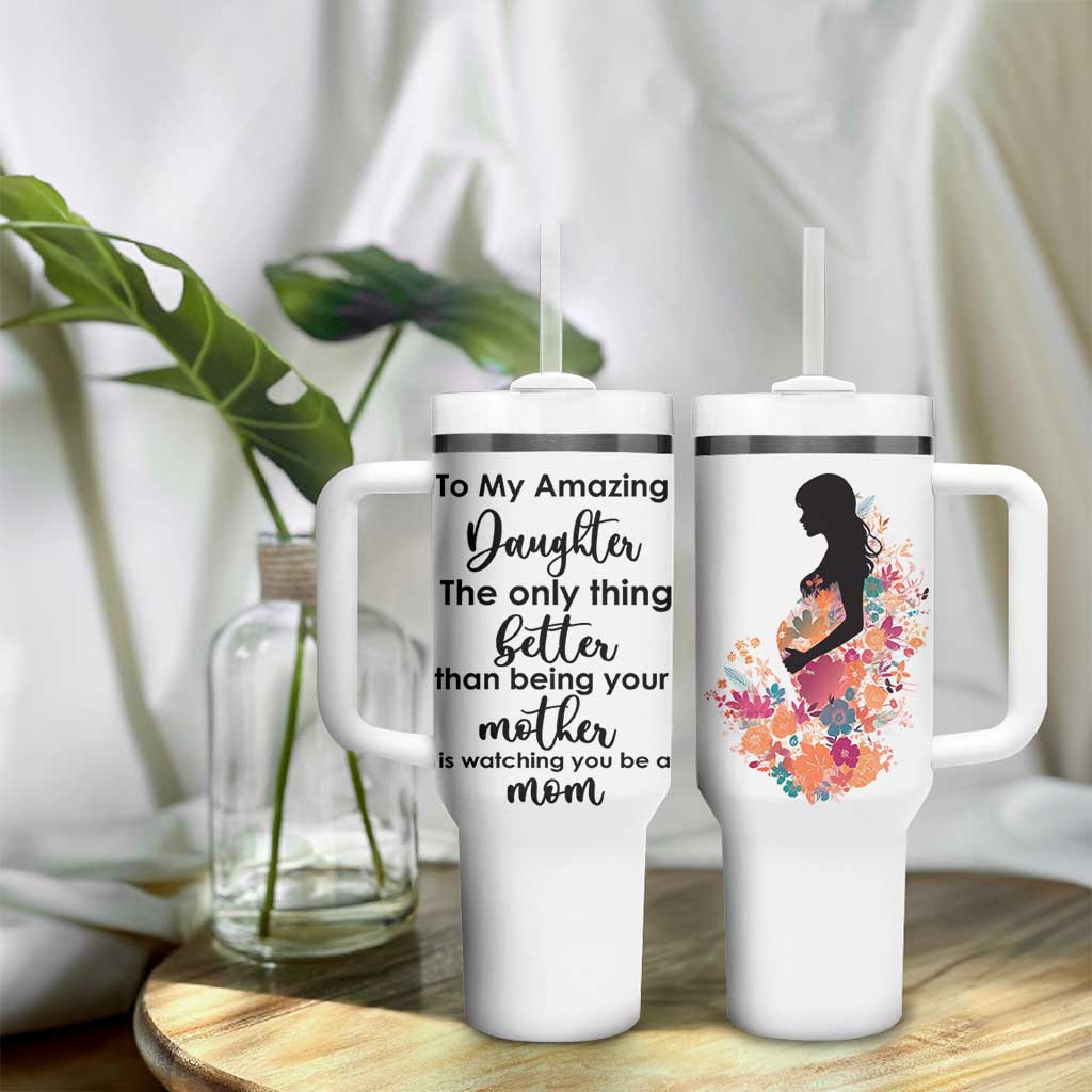 The Only Thing Better Than Being Your Mom Is Watching You Be A Mom Tumbler With Handle To My Daughter Become A Mommy