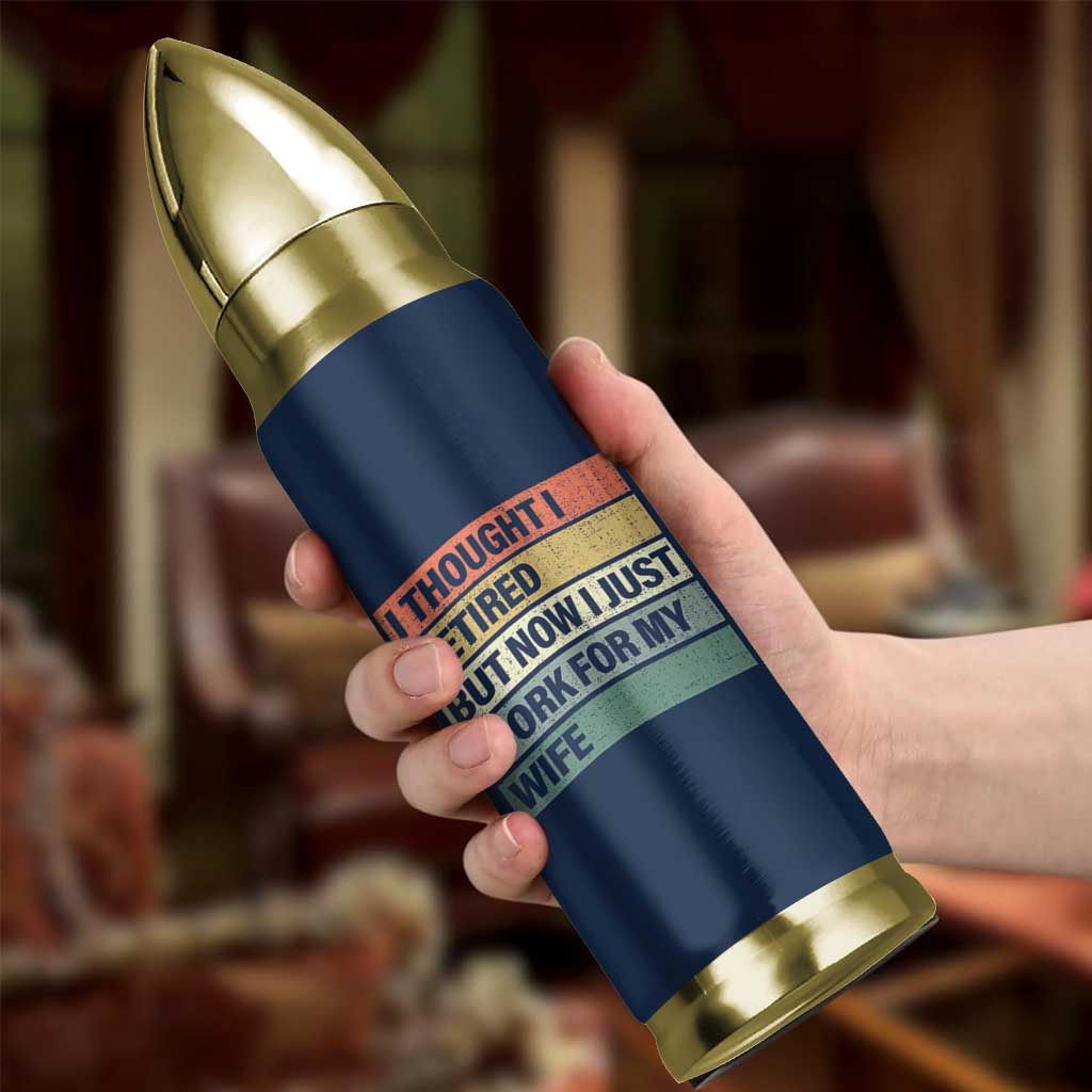 Funny Retirement Gifts For Men Bullet Tumbler I Thought I Retired But Now I Just Work For My Wife
