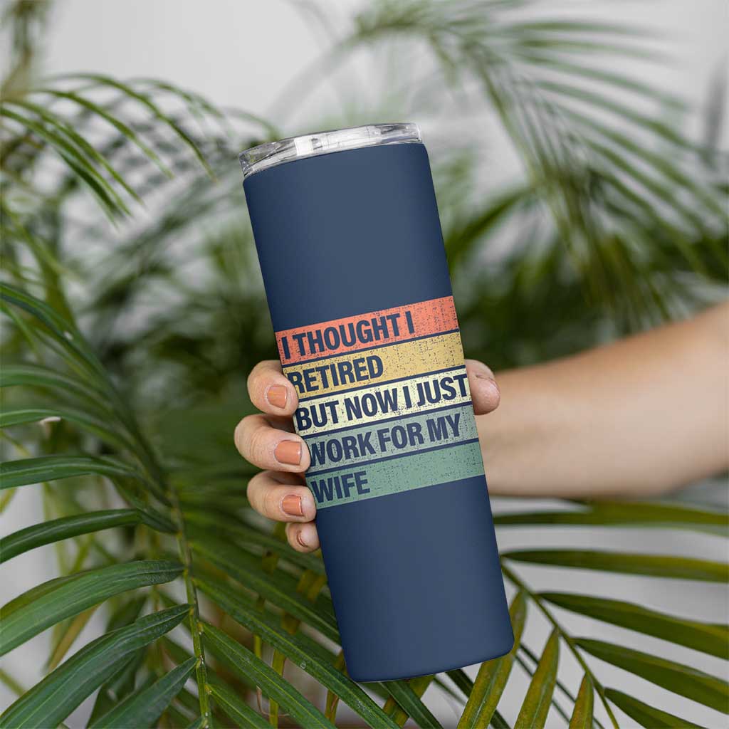 Funny Retirement Gifts For Men Skinny Tumbler I Thought I Retired But Now I Just Work For My Wife