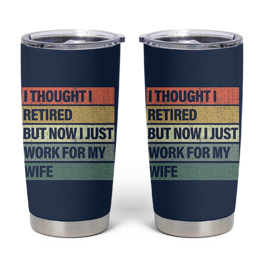 Funny Retirement Gifts For Men Tumbler Cup I Thought I Retired But Now I Just Work For My Wife