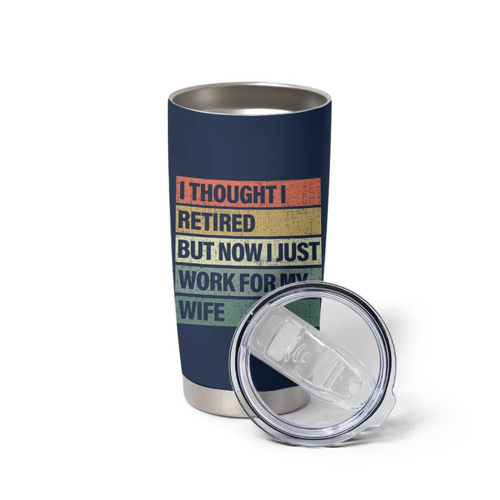 Funny Retirement Gifts For Men Tumbler Cup I Thought I Retired But Now I Just Work For My Wife