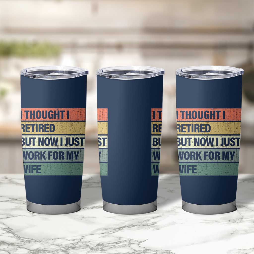 Funny Retirement Gifts For Men Tumbler Cup I Thought I Retired But Now I Just Work For My Wife
