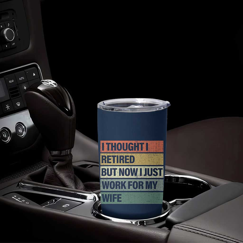 Funny Retirement Gifts For Men Tumbler Cup I Thought I Retired But Now I Just Work For My Wife