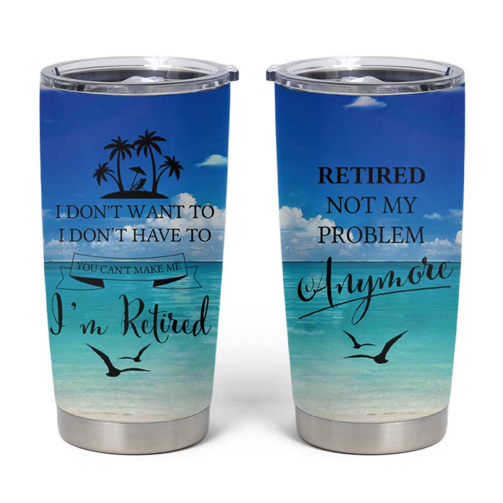 Retirement Not My Problem Anymore Tumbler Cup I Don't Want To I Don't Have To You Can't Make Me I'm Retired - Wonder Print Shop