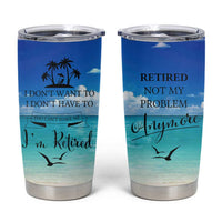 Retirement Not My Problem Anymore Tumbler Cup I Don't Want To I Don't Have To You Can't Make Me I'm Retired - Wonder Print Shop