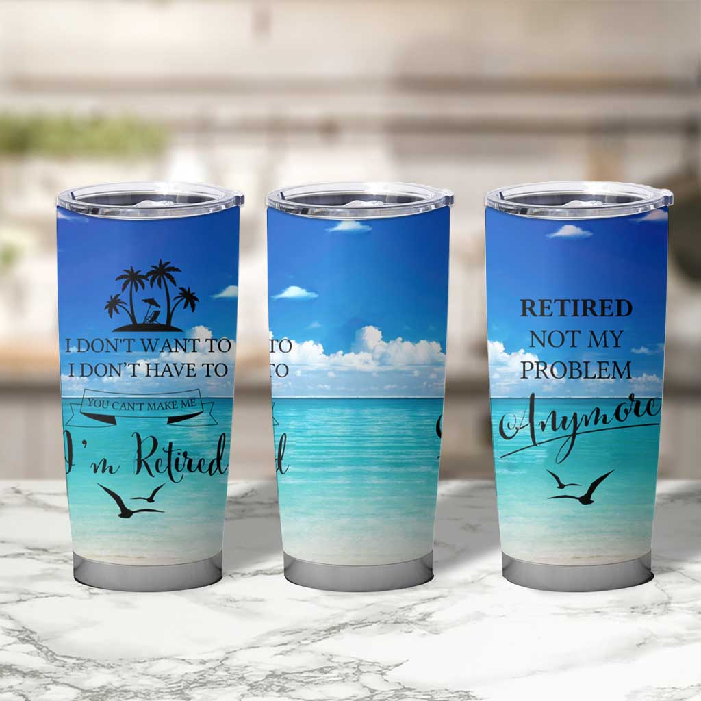 Retirement Not My Problem Anymore Tumbler Cup I Don't Want To I Don't Have To You Can't Make Me I'm Retired - Wonder Print Shop