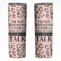 Funny Sarcasm Skinny Tumbler I'm Not Responsible For What My Face Does When You Talk Leopard