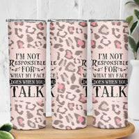Funny Sarcasm Skinny Tumbler I'm Not Responsible For What My Face Does When You Talk Leopard