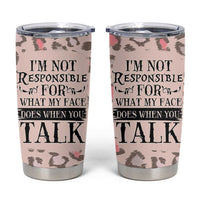 Funny Sarcasm Tumbler Cup I'm Not Responsible For What My Face Does When You Talk Leopard