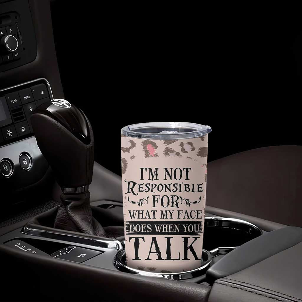 Funny Sarcasm Tumbler Cup I'm Not Responsible For What My Face Does When You Talk Leopard
