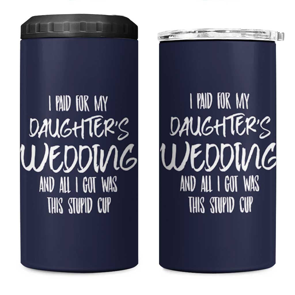 Father Of The Bride Gift 4 in 1 Can Cooler Tumbler I Paid For My Daughters Wedding And All I Got Was This Stupid Cup