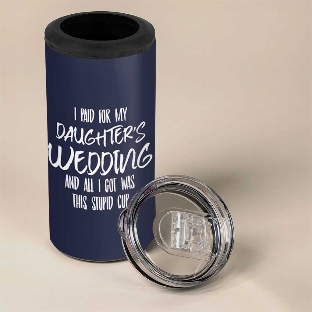 Father Of The Bride Gift 4 in 1 Can Cooler Tumbler I Paid For My Daughters Wedding And All I Got Was This Stupid Cup