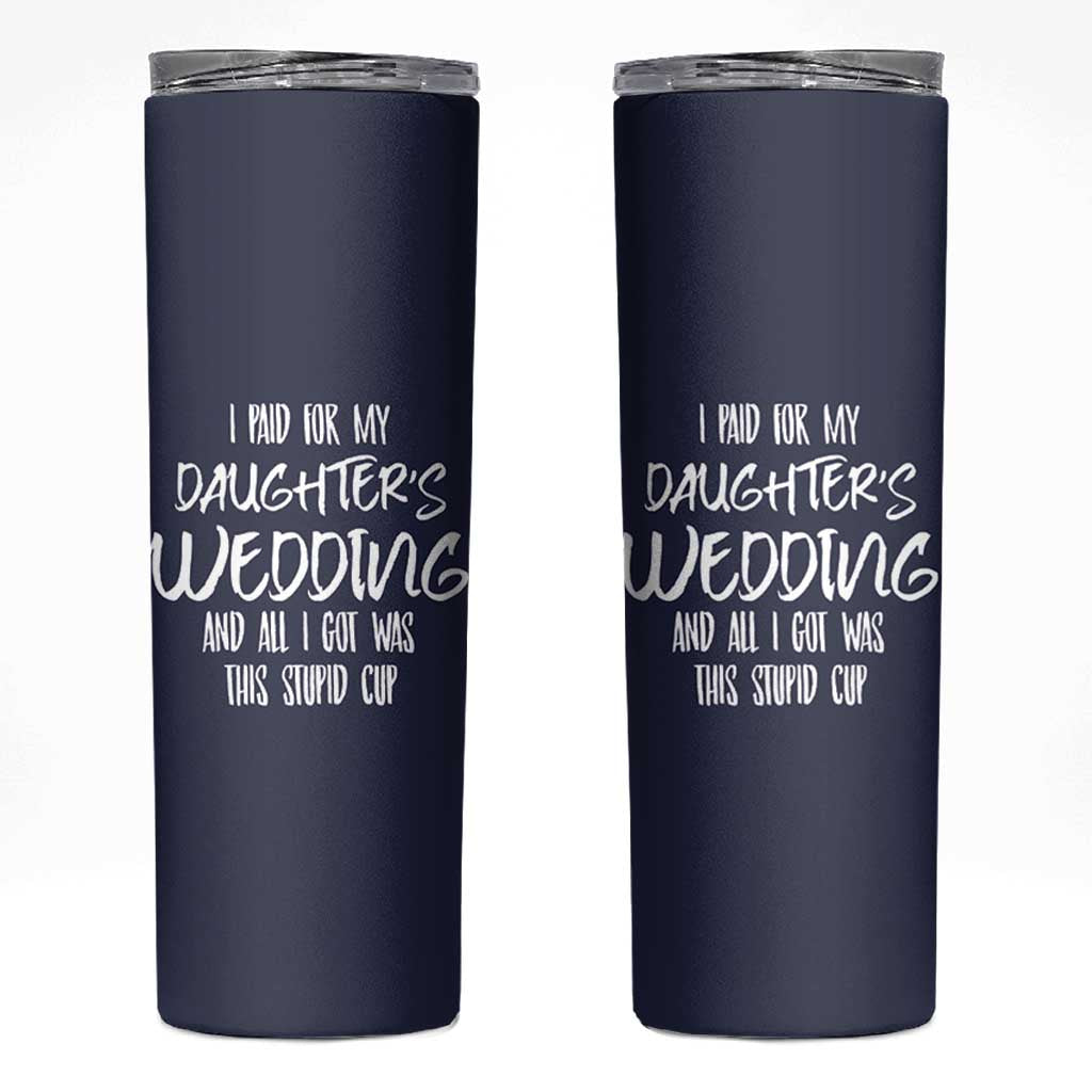 Father Of The Bride Gift Skinny Tumbler I Paid For My Daughters Wedding And All I Got Was This Stupid Cup
