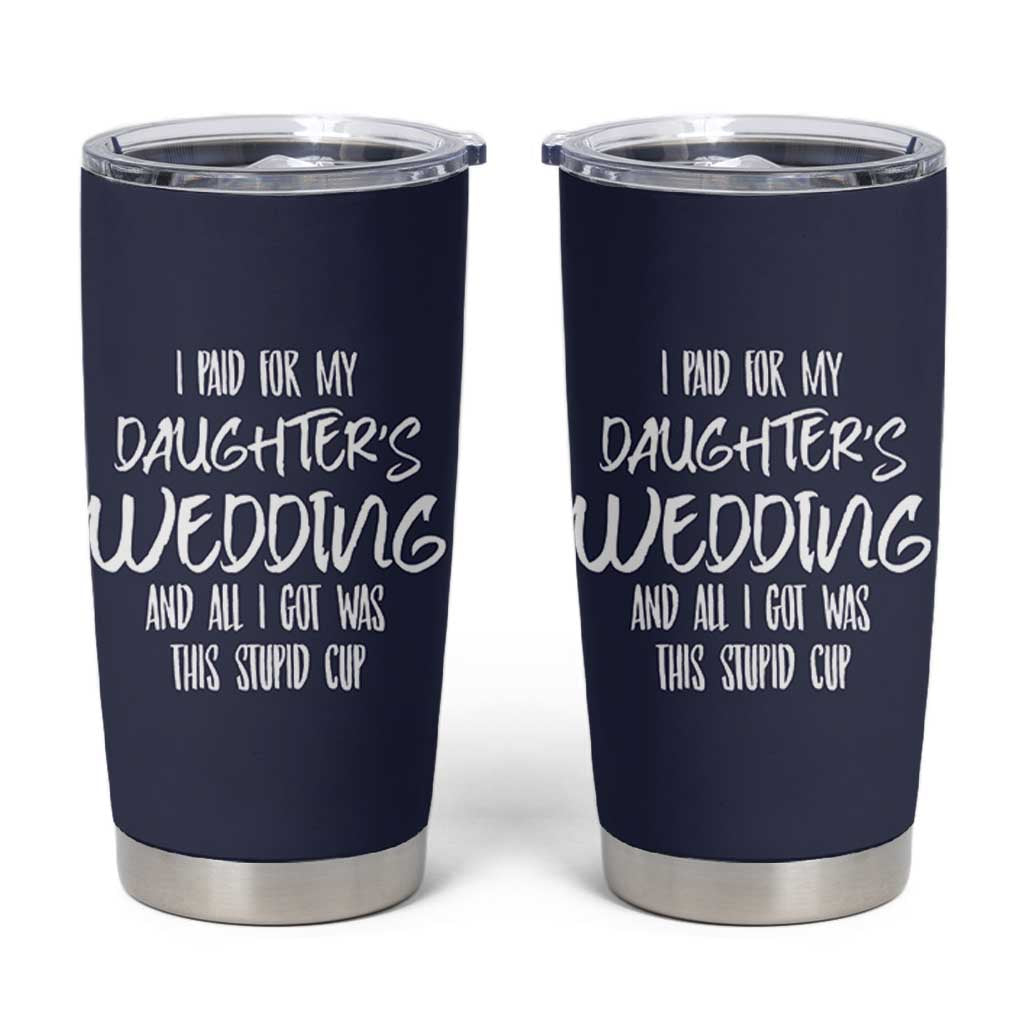 Father Of The Bride Gift Tumbler Cup I Paid For My Daughters Wedding And All I Got Was This Stupid Cup
