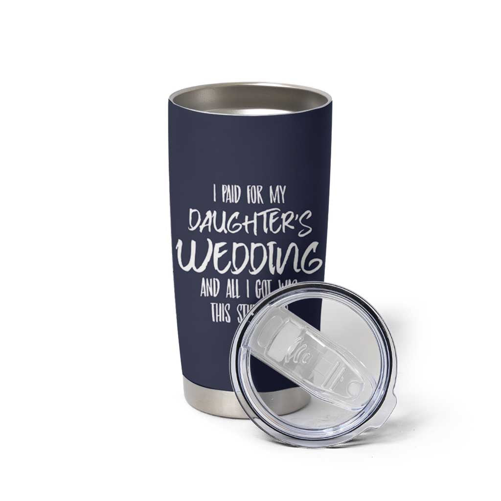 Father Of The Bride Gift Tumbler Cup I Paid For My Daughters Wedding And All I Got Was This Stupid Cup