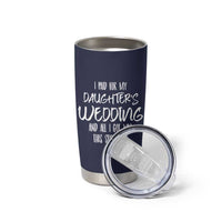 Father Of The Bride Gift Tumbler Cup I Paid For My Daughters Wedding And All I Got Was This Stupid Cup