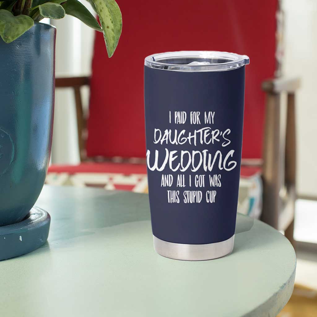 Father Of The Bride Gift Tumbler Cup I Paid For My Daughters Wedding And All I Got Was This Stupid Cup