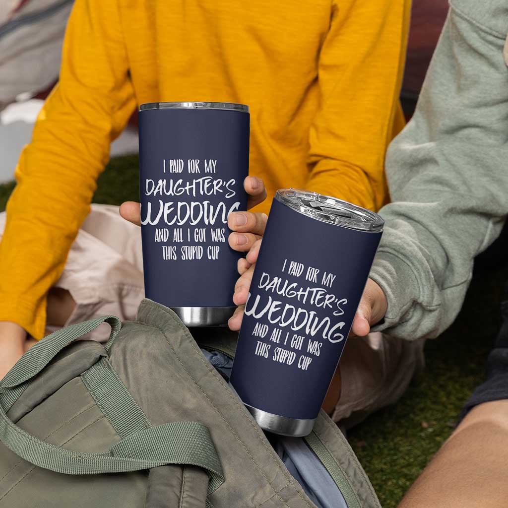 Father Of The Bride Gift Tumbler Cup I Paid For My Daughters Wedding And All I Got Was This Stupid Cup