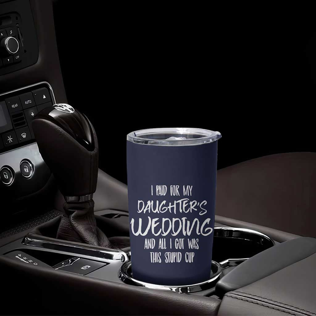 Father Of The Bride Gift Tumbler Cup I Paid For My Daughters Wedding And All I Got Was This Stupid Cup