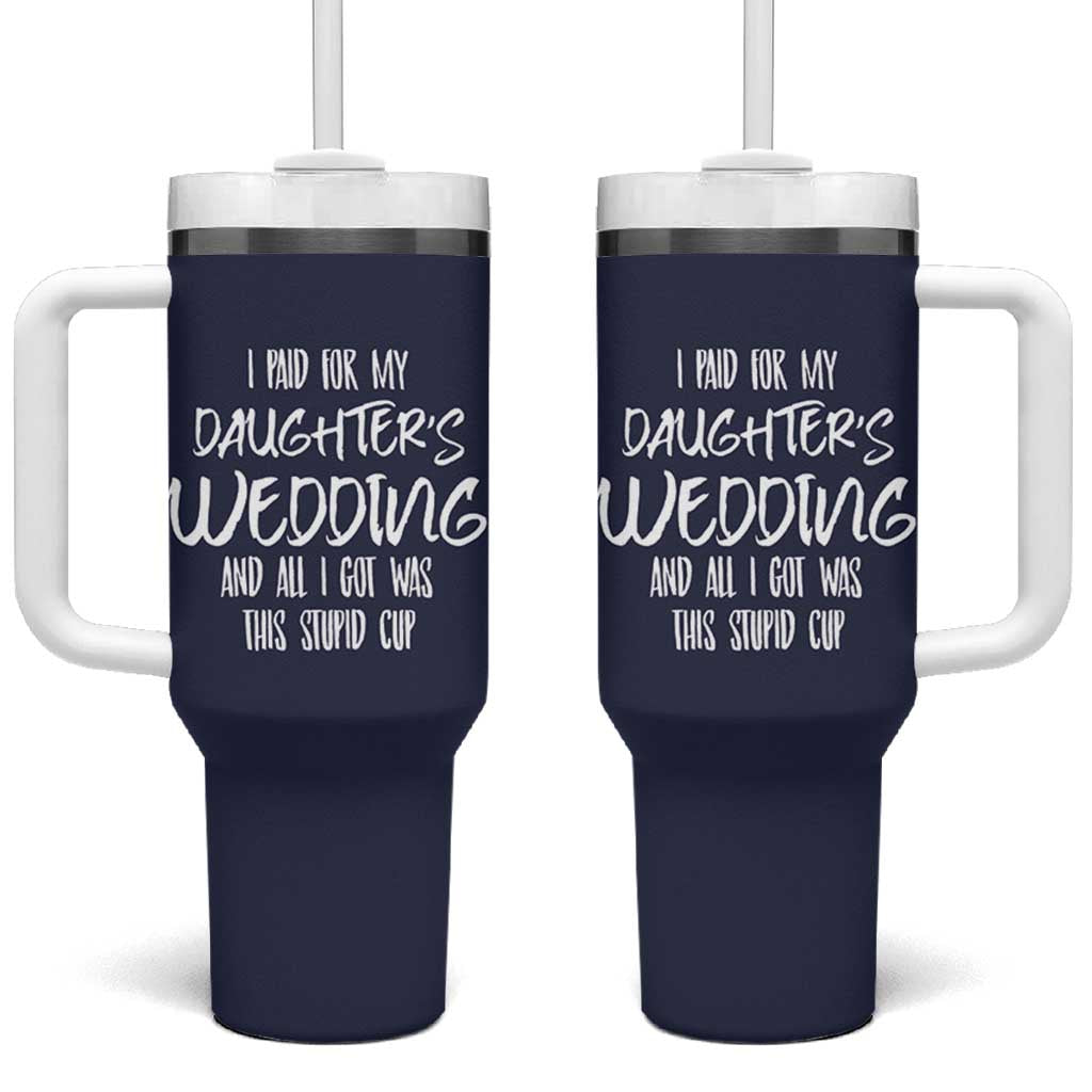 Father Of The Bride Gift Tumbler With Handle I Paid For My Daughters Wedding And All I Got Was This Stupid Cup