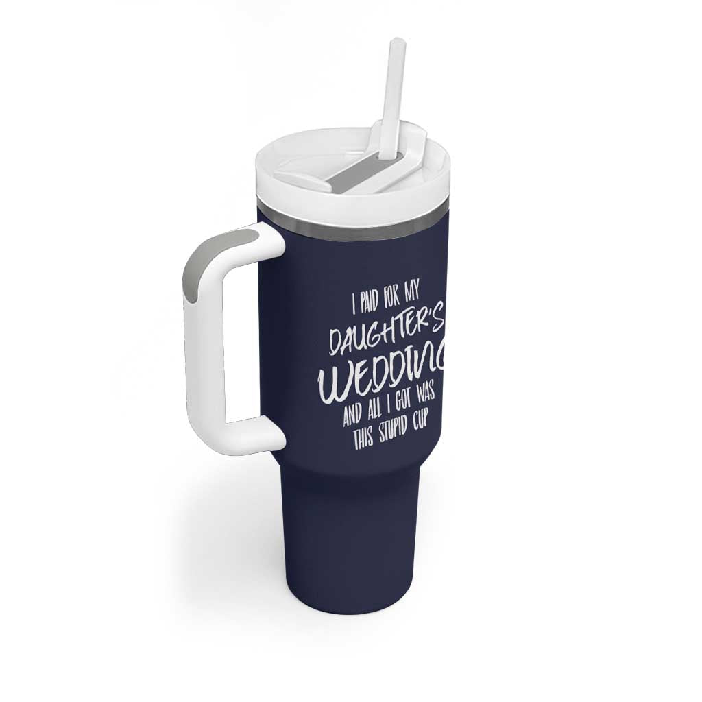 Father Of The Bride Gift Tumbler With Handle I Paid For My Daughters Wedding And All I Got Was This Stupid Cup