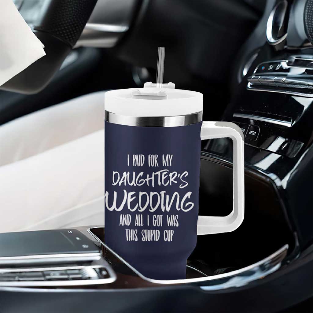Father Of The Bride Gift Tumbler With Handle I Paid For My Daughters Wedding And All I Got Was This Stupid Cup