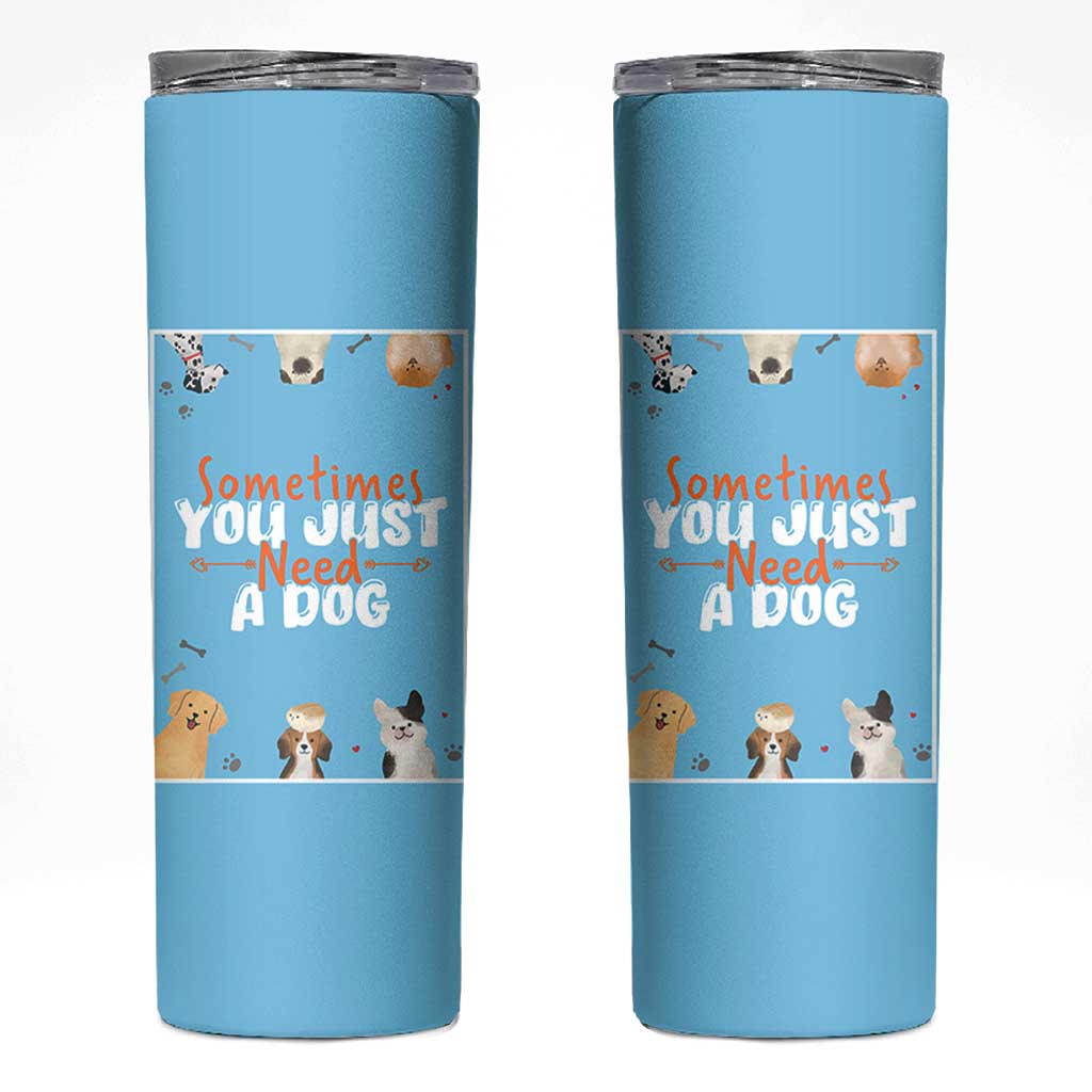 Dog Lovers Skinny Tumbler Sometimes You Just Need A Dog