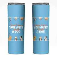Dog Lovers Skinny Tumbler Sometimes You Just Need A Dog