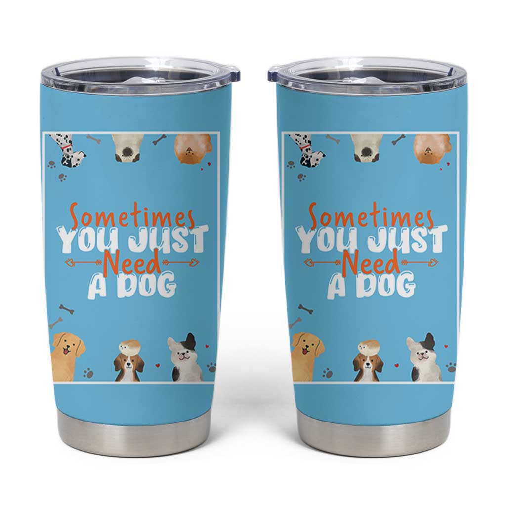 Dog Lovers Tumbler Cup Sometimes You Just Need A Dog