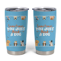 Dog Lovers Tumbler Cup Sometimes You Just Need A Dog