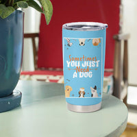 Dog Lovers Tumbler Cup Sometimes You Just Need A Dog