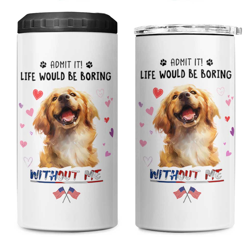 Funny Dog Lovers 4 in 1 Can Cooler Tumbler Admit It Life Would be Boring Without Me