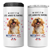 Funny Dog Lovers 4 in 1 Can Cooler Tumbler Admit It Life Would be Boring Without Me