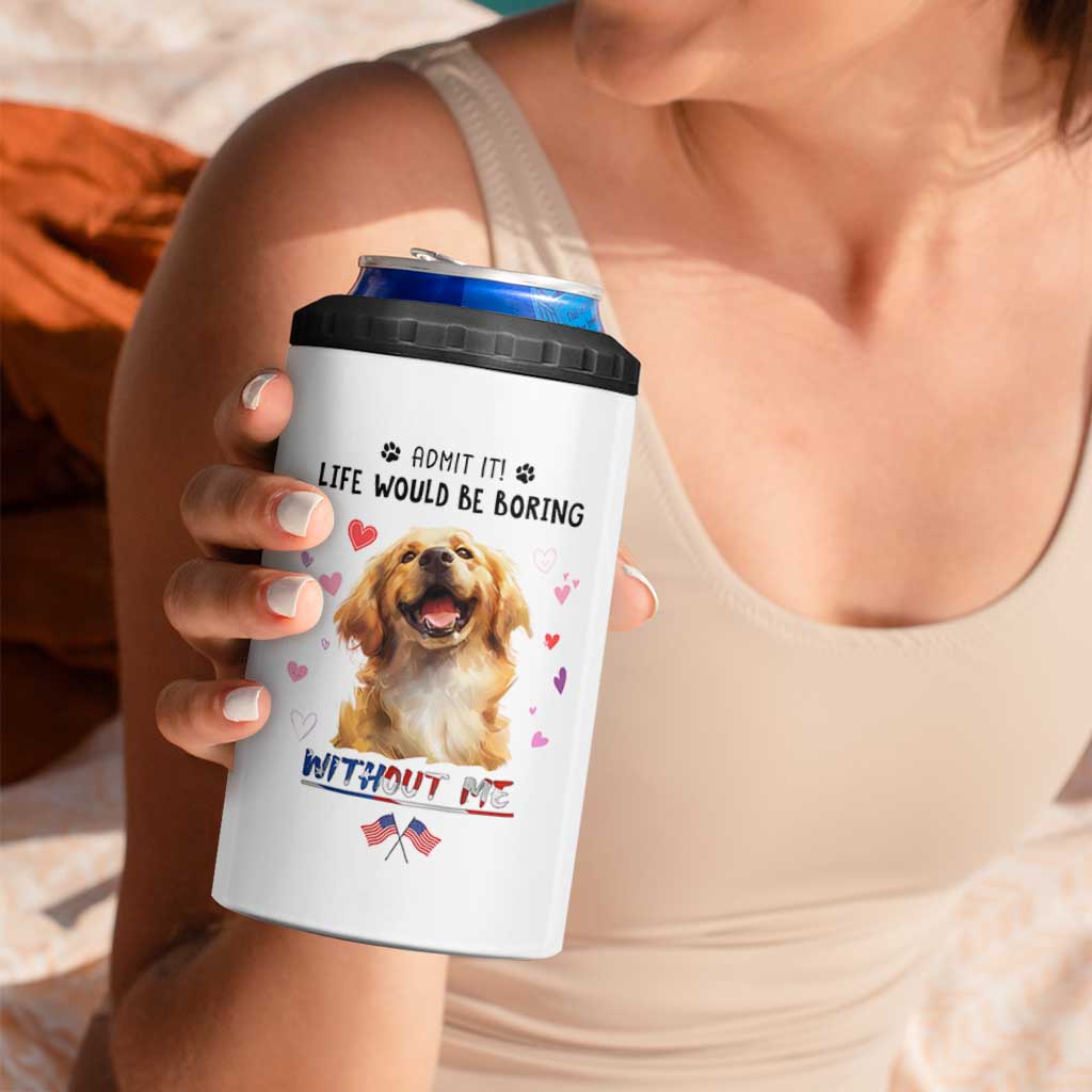 Funny Dog Lovers 4 in 1 Can Cooler Tumbler Admit It Life Would be Boring Without Me
