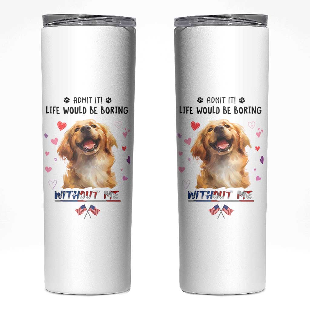 Funny Dog Lovers Skinny Tumbler Admit It Life Would be Boring Without Me