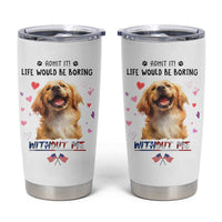 Funny Dog Lovers Tumbler Cup Admit It Life Would be Boring Without Me