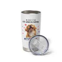 Funny Dog Lovers Tumbler Cup Admit It Life Would be Boring Without Me