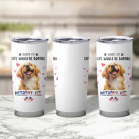 Funny Dog Lovers Tumbler Cup Admit It Life Would be Boring Without Me