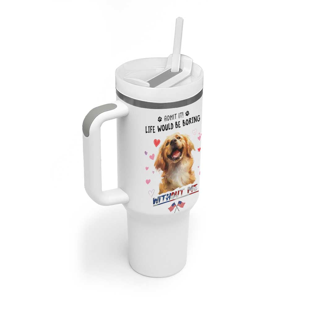 Funny Dog Lovers Tumbler With Handle Admit It Life Would be Boring Without Me