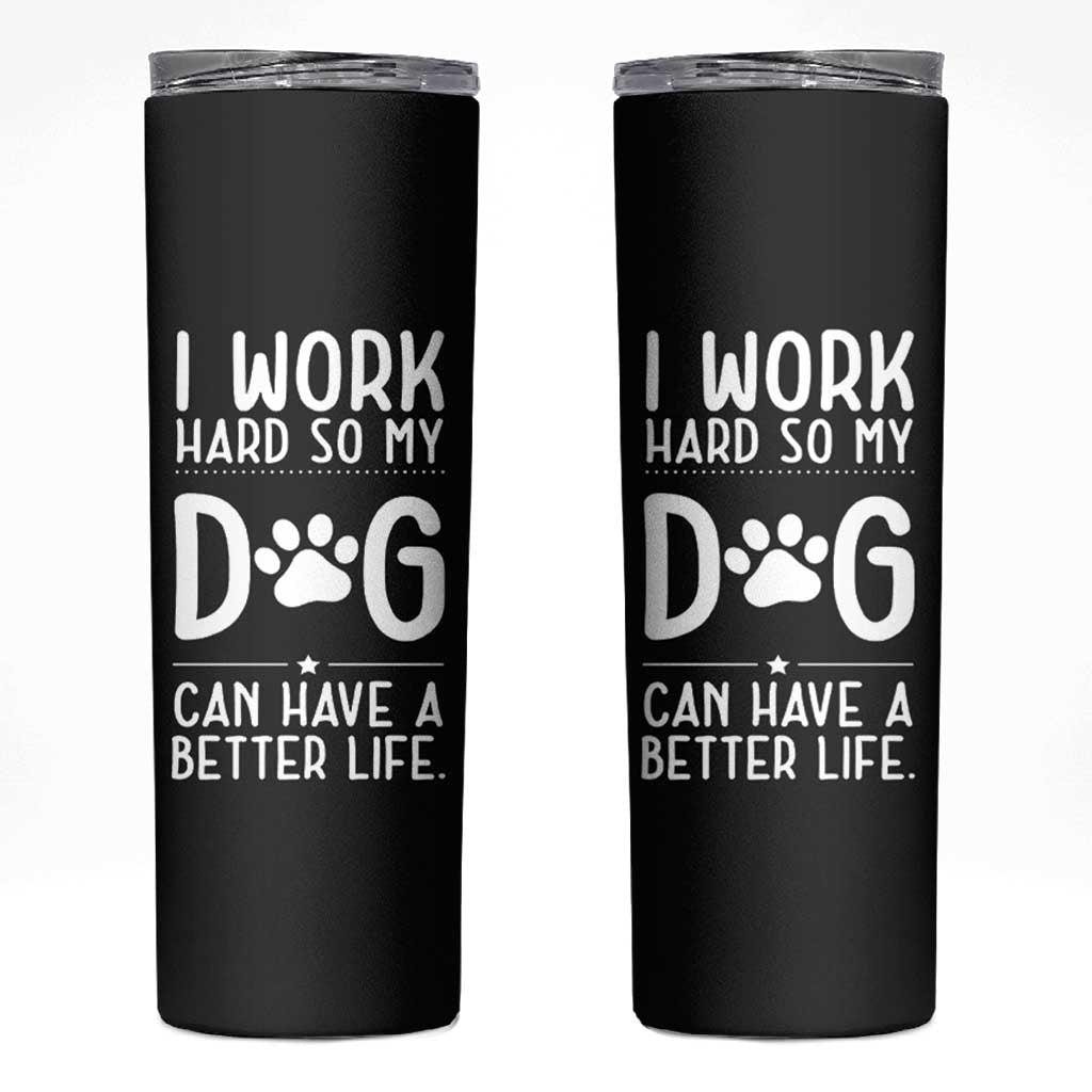 Dog Lovers Skinny Tumbler I Work Hard So My Dog Can Have A Better Life Funny Office